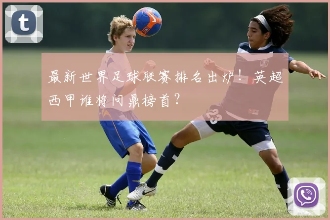 最新世界足球联赛排名出炉！英超西甲谁将问鼎榜首？