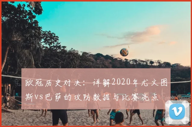 欧冠历史对决：详解2020年尤文图斯vs巴萨的攻防数据与比赛亮点