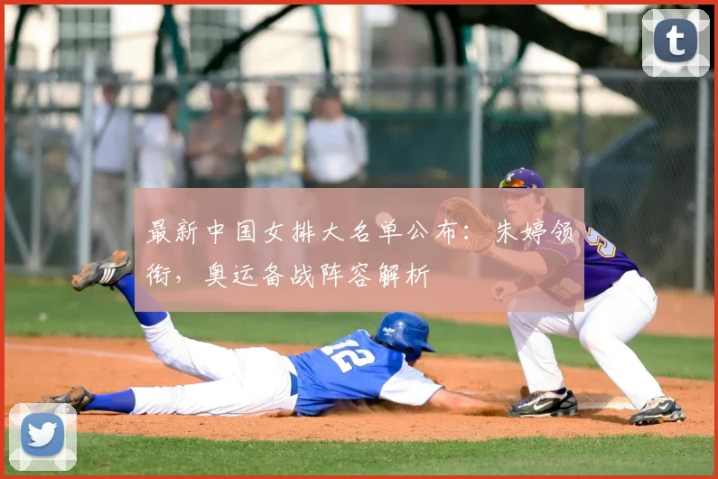 最新中国女排大名单公布：朱婷领衔，奥运备战阵容解析