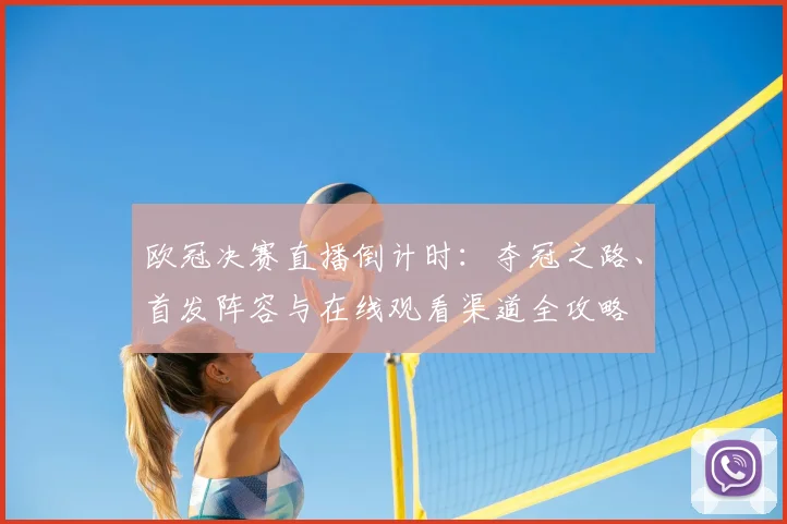 欧冠决赛直播倒计时：夺冠之路、首发阵容与在线观看渠道全攻略