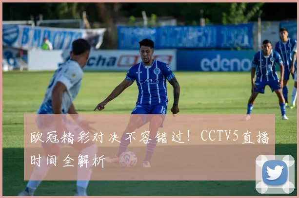 欧冠精彩对决不容错过！CCTV5直播时间全解析