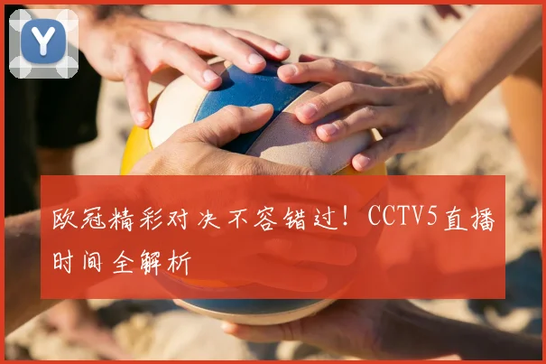 欧冠精彩对决不容错过！CCTV5直播时间全解析