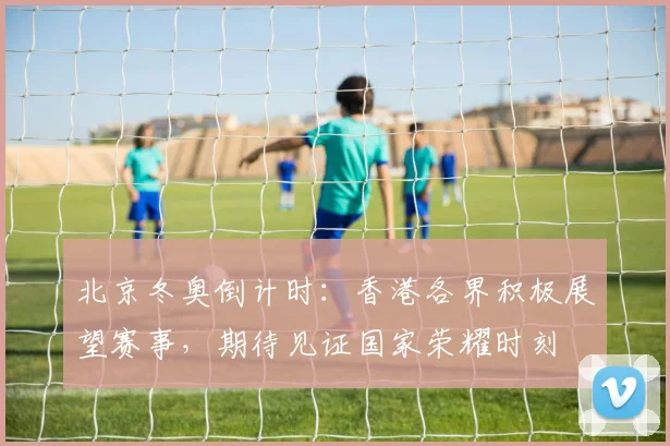 北京冬奥倒计时：香港各界积极展望赛事，期待见证国家荣耀时刻