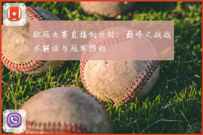 欧冠决赛直播倒计时：巅峰之战战术解读与冠军预测