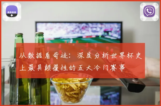 从数据看奇迹：深度分析世界杯史上最具颠覆性的五大冷门赛事