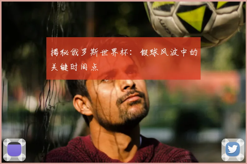 揭秘俄罗斯世界杯：假球风波中的关键时间点