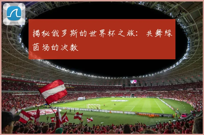揭秘俄罗斯的世界杯之旅：共舞绿茵场的次数