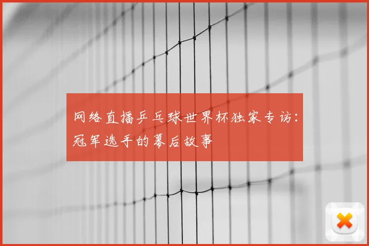 网络直播乒乓球世界杯独家专访:冠军选手的幕后故事