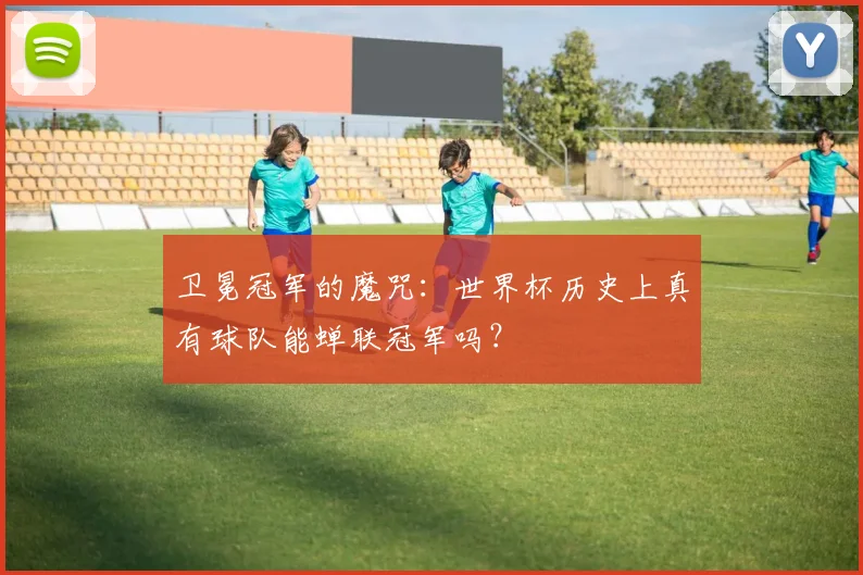 卫冕冠军的魔咒：世界杯历史上真有球队能蝉联冠军吗？