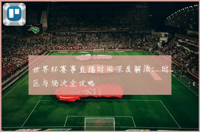 世界杯赛事直播时间深度解读：时区与场次全攻略