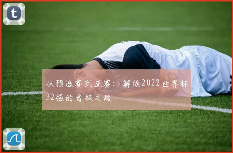 从预选赛到正赛:解读2022世界杯32强的晋级之路