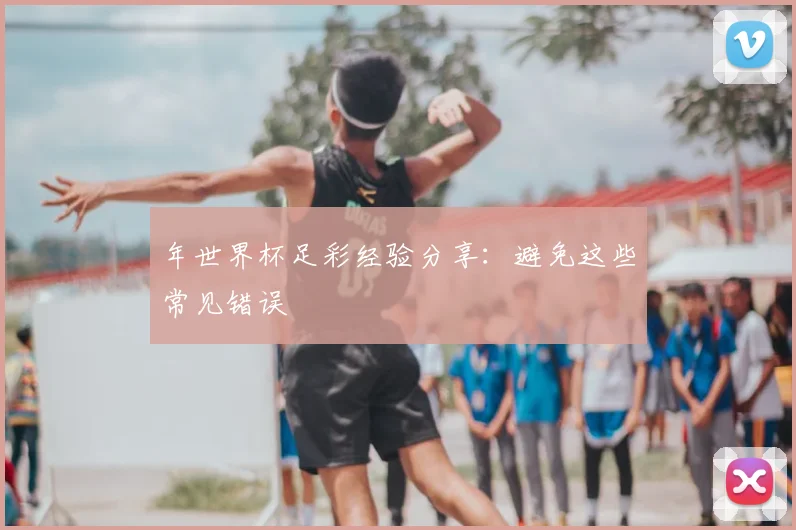 年世界杯足彩经验分享：避免这些常见错误