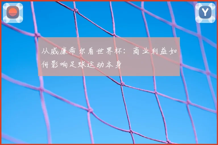 从威廉希尔看世界杯：商业利益如何影响足球运动本身