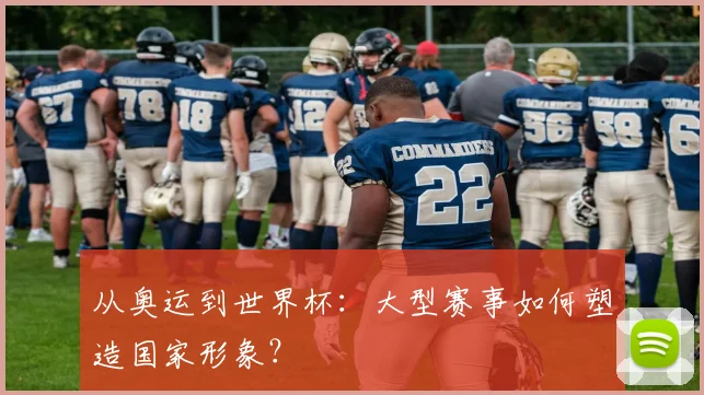 从奥运到世界杯：大型赛事如何塑造国家形象？