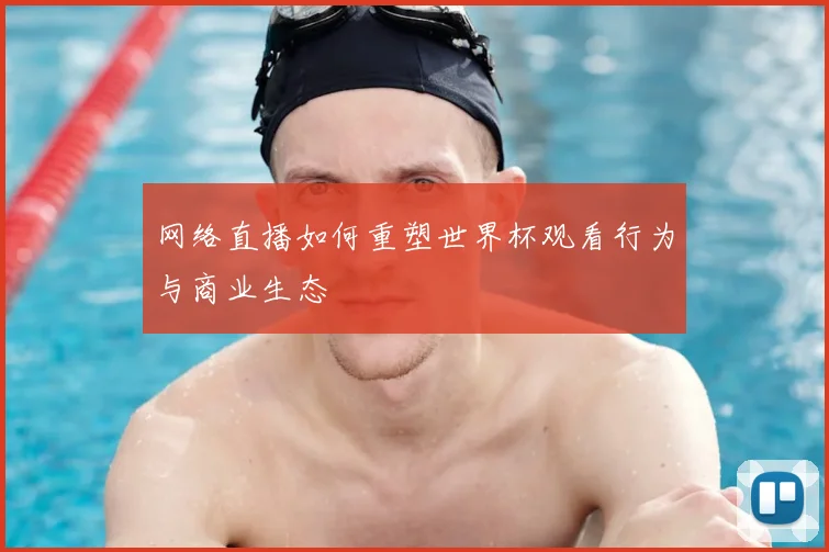 网络直播如何重塑世界杯观看行为与商业生态