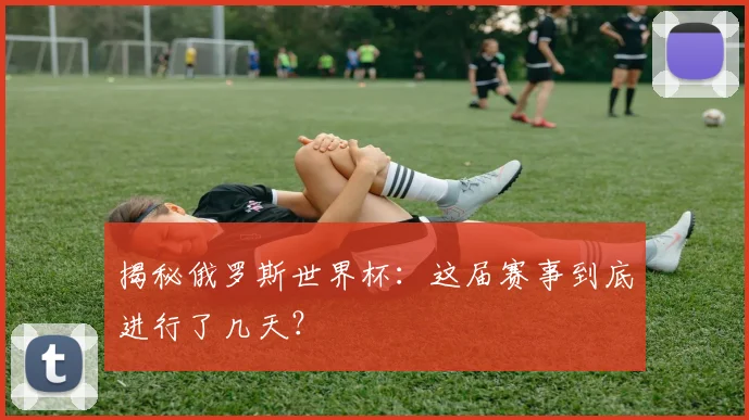 揭秘俄罗斯世界杯：这届赛事到底进行了几天？