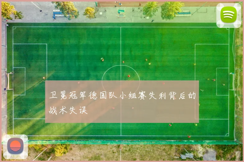 卫冕冠军德国队小组赛失利背后的战术失误