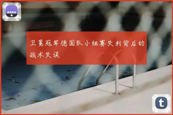卫冕冠军德国队小组赛失利背后的战术失误