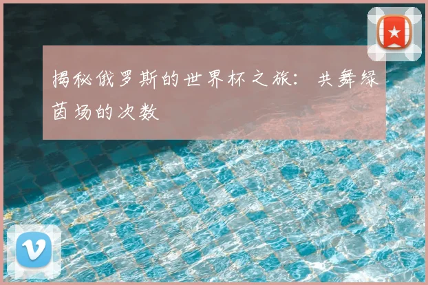 揭秘俄罗斯的世界杯之旅：共舞绿茵场的次数